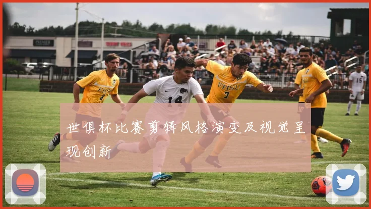 世俱杯比赛剪辑风格演变及视觉呈现创新