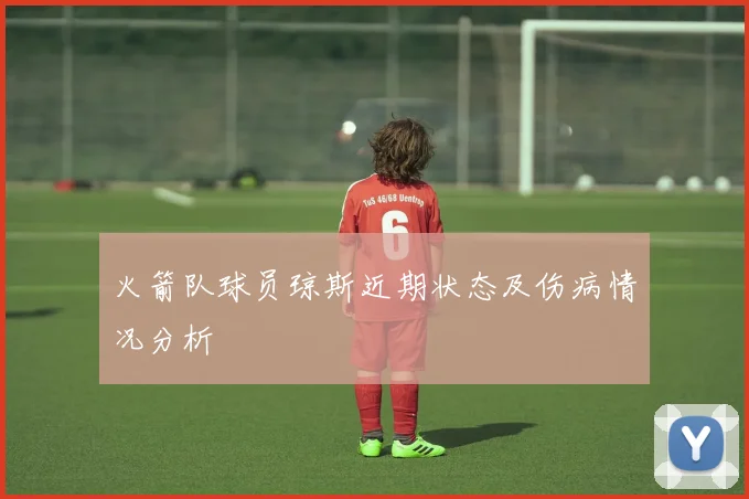 火箭队球员琼斯近期状态及伤病情况分析