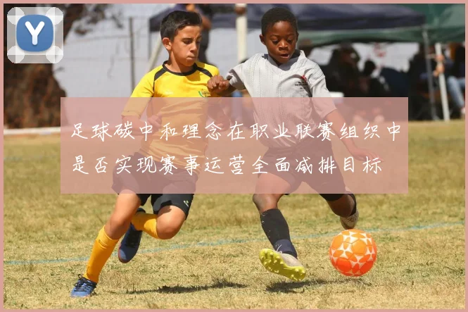 足球碳中和理念在职业联赛组织中是否实现赛事运营全面减排目标