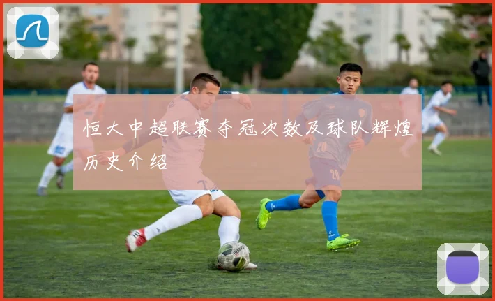 恒大中超联赛夺冠次数及球队辉煌历史介绍