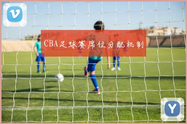 CBA足球赛席位分配机制