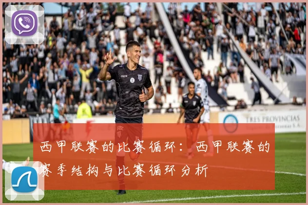 西甲联赛的比赛循环：西甲联赛的赛季结构与比赛循环分析