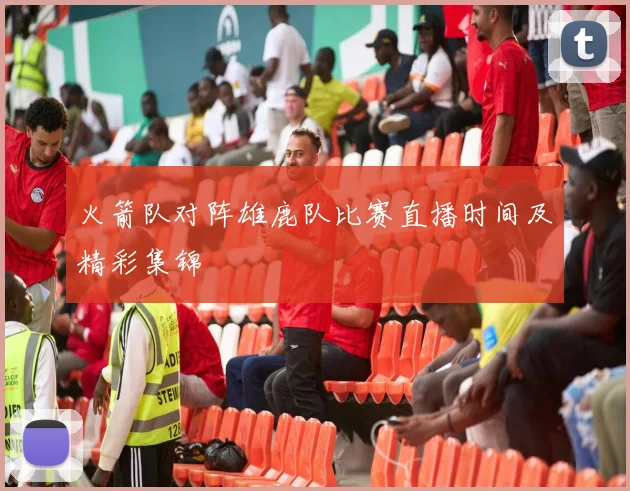 火箭队对阵雄鹿队比赛直播时间及精彩集锦