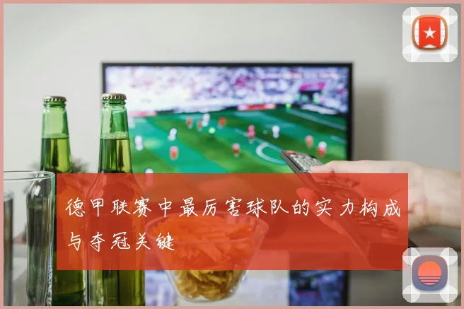 德甲联赛中最厉害球队的实力构成与夺冠关键