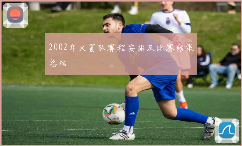 2002年火箭队赛程安排及比赛结果总结