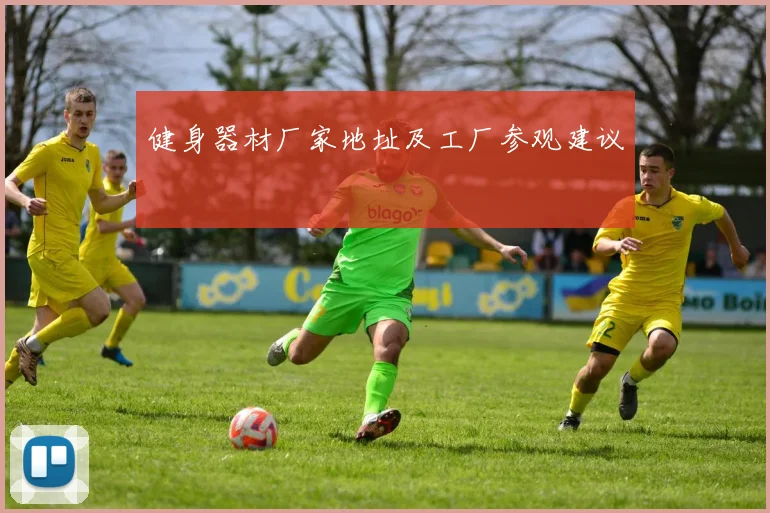 健身器材厂家地址及工厂参观建议